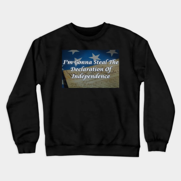 I'm Gonna Steal The Declaration Of Independence Crewneck Sweatshirt by Spatski